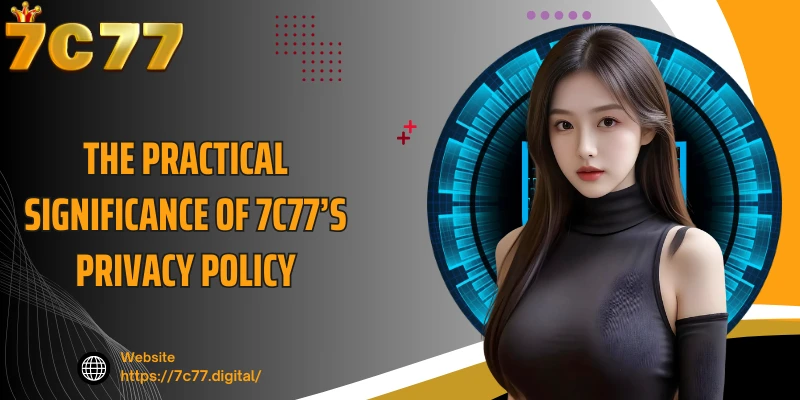 The practical significance of 7C77’s privacy policy